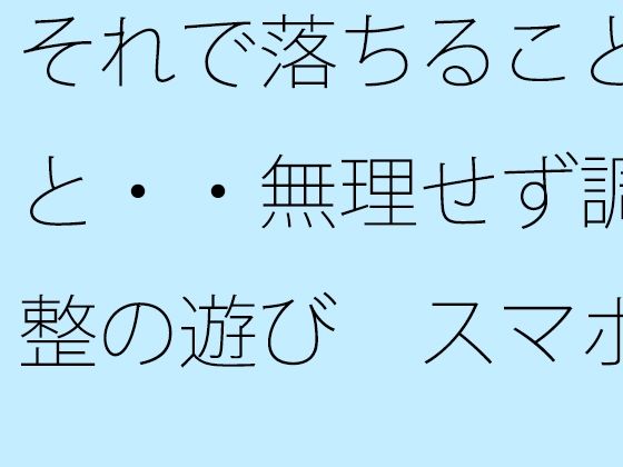 それで落ちることと・・無理せず調整の遊び  スマホの濃さで今がチカチカした時間反転に (同人誌)