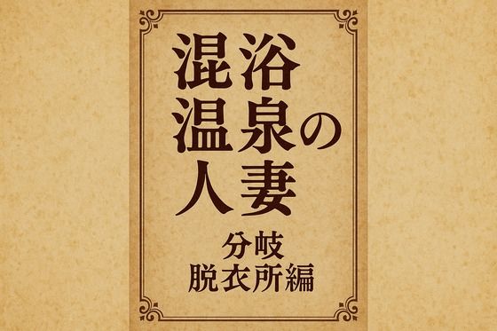小説  混浴温泉の人妻  分岐  脱衣所編 (同人誌)