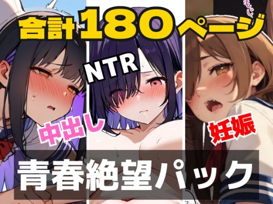 【合計180ページ】青春絶望パック  「妊娠覚悟」「耳年増フェラ」「NTR」……あの日、僕らの恋は性欲に負けて壊れた (同人誌)