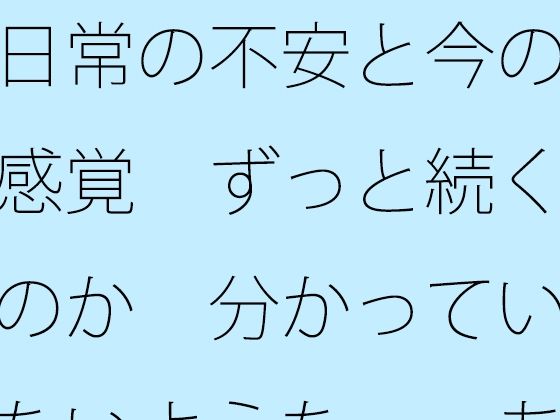 日常の不安と今の感覚  ずっと続くのか  分かっていないような・・あきらめそうになる  年の功へ期待 (同人誌)
