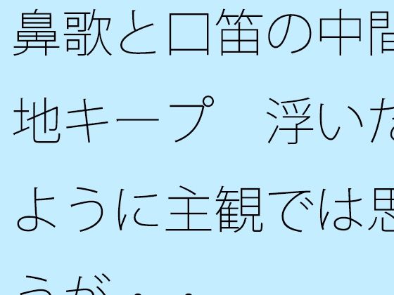 鼻歌と口笛の中間地キープ  浮いたように主観では思うが・・ (同人誌)
