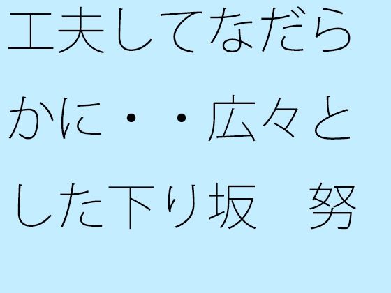 工夫してなだらかに・・広々とした下り坂  努力の割にははるか向こうの急角度が (同人誌)