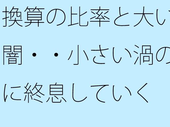 換算の比率と大いなる闇・・小さい渦のように終息していく (同人誌)