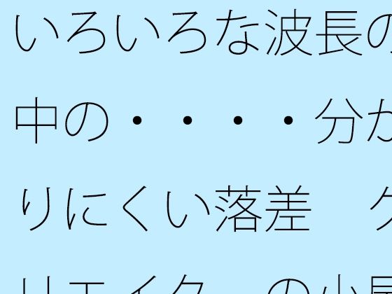 いろいろな波長の中の・・・・分かりにくい落差  クリエイターの小屋の中か (同人誌)