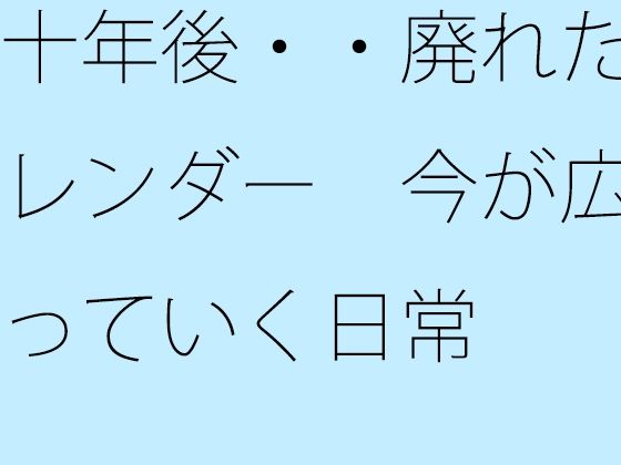 十年後・・廃れたカレンダー  今が広がっていく日常 (同人誌)