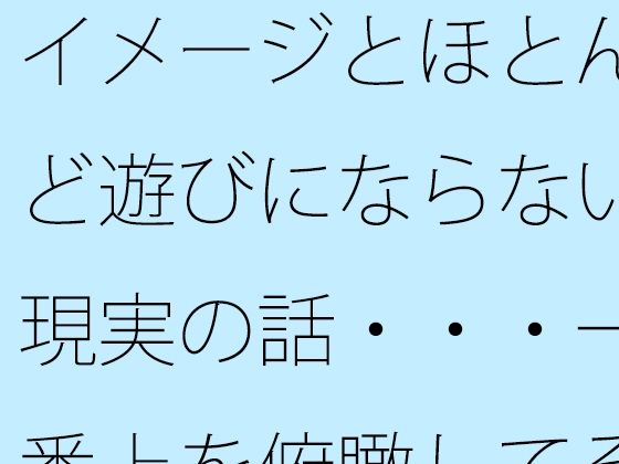 イメージとほとんど遊びにならない現実の話・・・一番上を俯瞰してその辺りも・・ (同人誌)