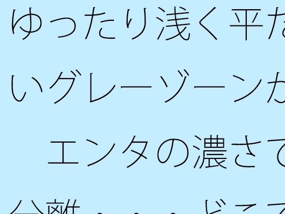ゆったり浅く平たいグレーゾーンが  エンタの濃さで分離・・・どこでもあるとは分かるが主観のトンネルで (同人誌)