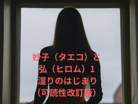 妙子（タエコ）と弘（ヒロム）1 湿りのはじまり（可読性改訂版） (同人誌)