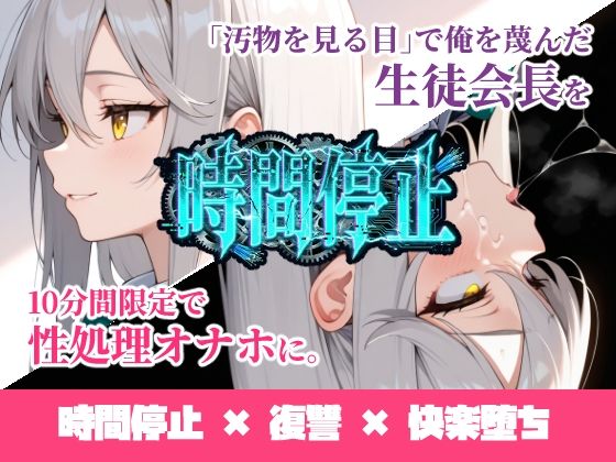 時間停止「汚物を見る目」で俺を蔑んだ生徒会長を10分間限定で性処理オナホに。 (同人誌)