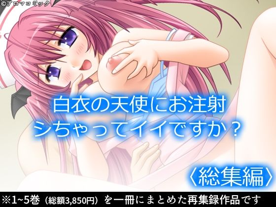 白衣の天使にお注射シちゃってイイですか？  ＜総集編＞ (同人誌)