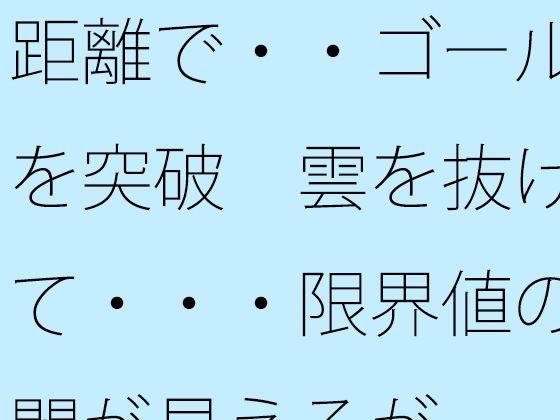 距離で・・ゴールを突破  雲を抜けて・・・限界値の闇が見えるが (同人誌)