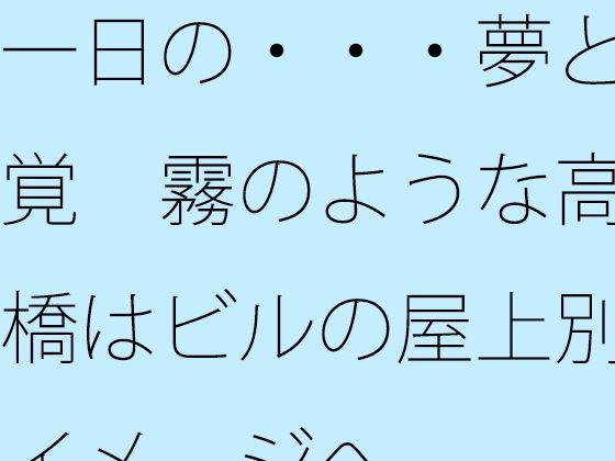 一日の・・・夢と感覚  霧のような高架橋はビルの屋上別のイメージへ (同人誌)