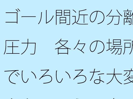 ゴール間近の分離圧力  各々の場所でいろいろな大変さとは言え  向こう側が・・ (同人誌)