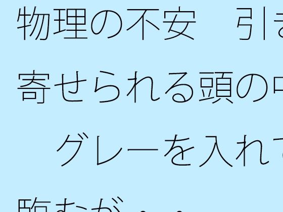 物理の不安  引き寄せられる頭の中  グレーを入れて臨むが・・ (同人誌)