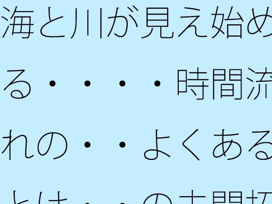 海と川が見え始める・・・・時間流れの・・よくあるとは・・の未開拓場所  物凄い量の光粒子に (同人誌)