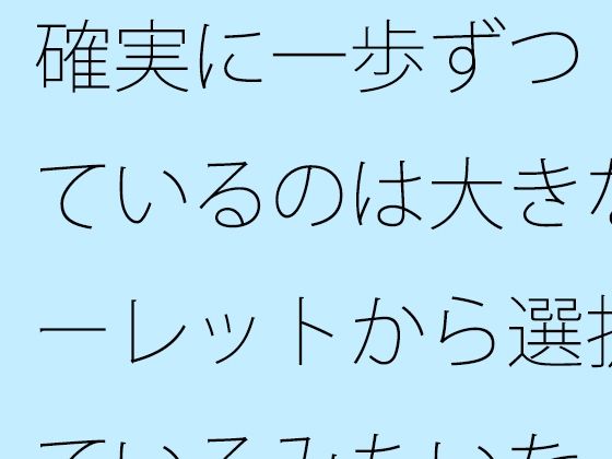 確実に一歩ずつ  見ているのは大きなルーレットから選択しているみたいな・・ (同人誌)