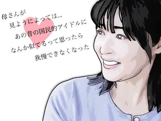 母さんが見ようによってはあの昔の国民的アイドルに… (同人誌)