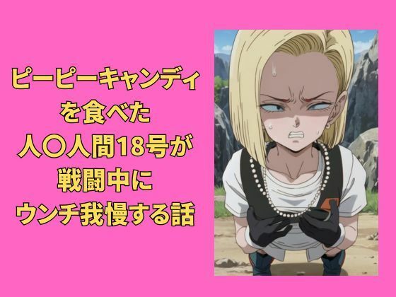 ピーピーキャンディを食べた人〇人間18号が戦闘中にウンチを我慢する話 (同人誌)