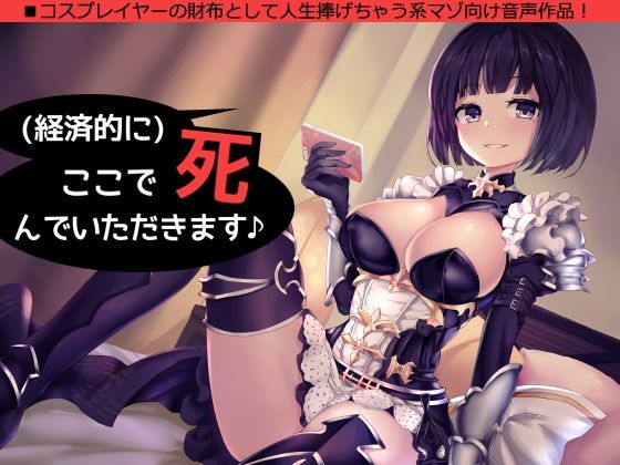 （経済的に）ここで死んでいただきます♪〜コスプレイヤーの財布として人生捧げちゃう系音声作品〜 (同人誌)