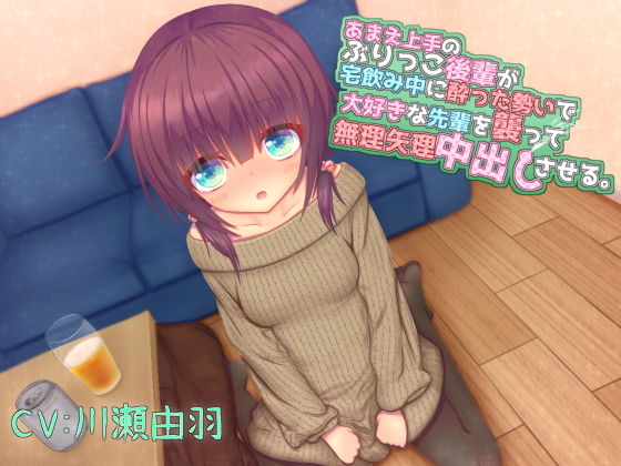 あまえ上手のぶりっこ後輩が宅飲み中に酔った勢いで大好きな先輩を襲って無理矢理中出しさせる。 (同人誌)