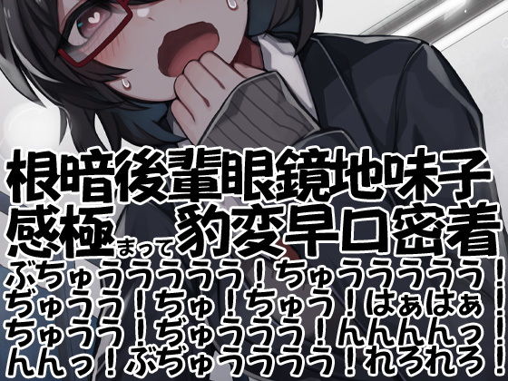 根暗後輩眼鏡地味子感極まって豹変早口密着ぶちゅううううう！ちゅううううう！ぢゅうう！ちゅ！ちゅう！はぁはぁ！ちゅうう！ぢゅううう！んんんんっ！んんっ！ぶぢゅうううう！れろれろ！ (同人誌)