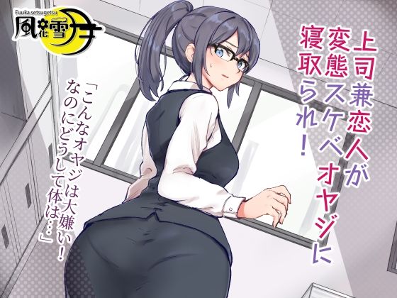 上司兼恋人が変態スケベオヤジに寝取られ！ 「こんなオヤジは大嫌い！なのにどうして体は…」 (同人誌)