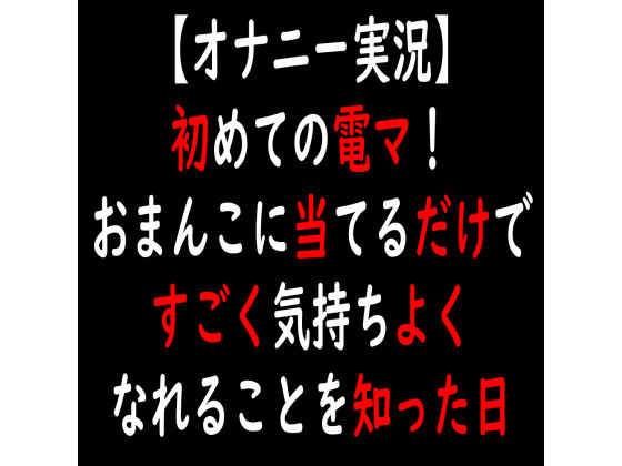【オナニー実況】初めての電マ！おまんこに当てるだけですごく気持ちよくなれることを知った日 (同人誌)