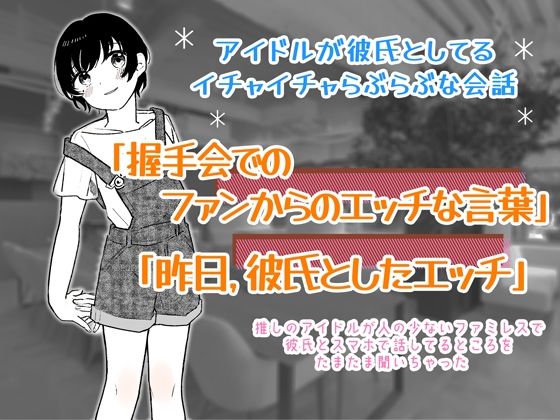 アイドルが彼氏としてるイチャイチャらぶらぶな会話 「握手会でのファンからのエッチな言葉」と「昨日彼氏としたエッチ」について話してるのを聞いちゃった… (同人誌)
