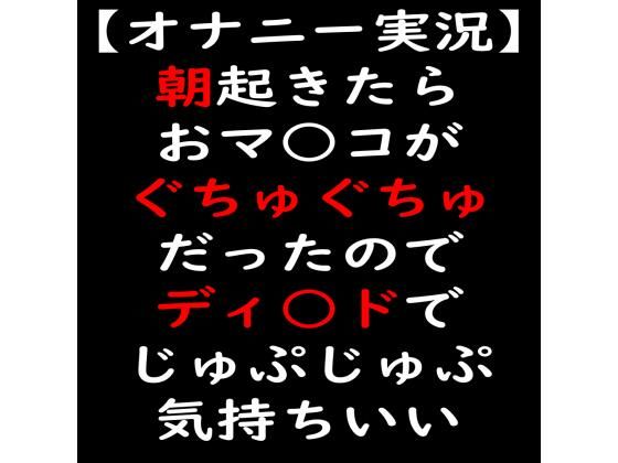 【オナニー実況】朝起きたらおマ○コがぐちゅぐちゅだったのでディ○ドでじゅぷじゅぷ気持ちいい (同人誌)