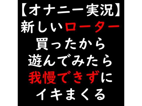 【オナニー実況】新しいローター買ったから遊んでみたら我慢できずにイキまくる (同人誌)