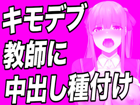 【台本公開】キモデブでハゲ教師に弱みを握られたっぷり精子を注入されちゃう… (同人誌)