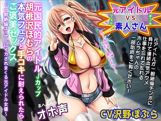 【あへあへオホ声】元国民的JカップアイドルAV女優胡桃沢ほむらの本気フェラと手コキをガマン出来たら「ご褒美セックス」〜一般絶倫ユーザーにイカされまくる元アイドル〜 (同人誌)