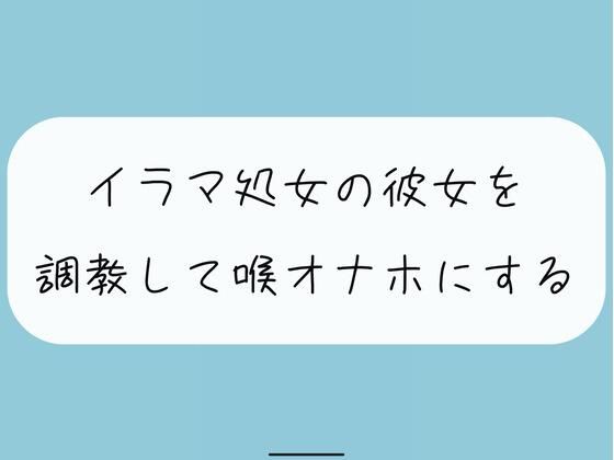 【無料4分】イラマ処女の彼女を調教して喉オナホにする (同人誌)