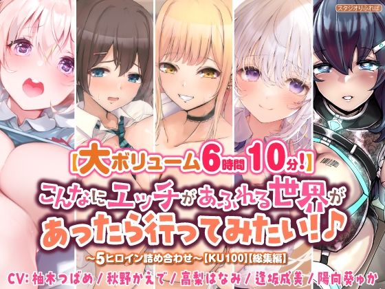 【大ボリューム6時間10分！】こんなにエッチがあふれる世界があったら行ってみたい！♪ 〜5ヒロイン詰め合わせ〜【KU100】【総集編】 (同人誌)