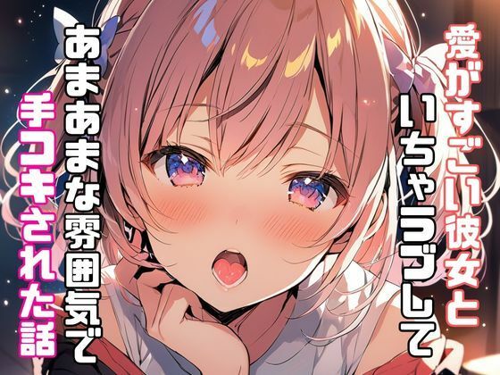 愛がすごい彼女といちゃラブしてあまあまな雰囲気で手コキされた話 (同人誌)