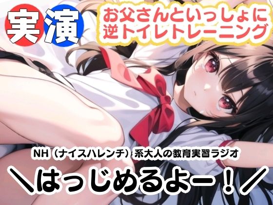 【実演】おとうさんといっしょに逆トイレトレーニング！NH（ナイスハレンチ）系大人の教育実習ラジオはっじめるよー！ (同人誌)
