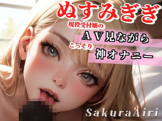 【24歳現役受付嬢】AV見ながらオナニーしちゃいます/ぬすみぎき【ガチ盗聴風オナニー実演×桜愛莉×AVオナニー】 (同人誌)