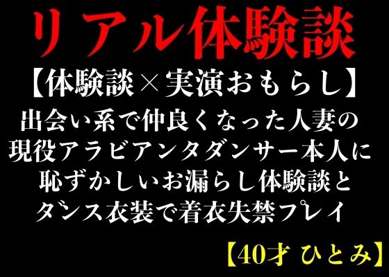 【体験談×実演おもらし】出会い系で仲良くなった人妻の現役アラビアンダンサー本人に恥ずかしいお漏らし体験談とダンス衣装で着衣失禁プレイ【40才 ひとみ】 (同人誌)