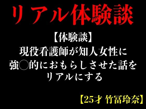 【体験談】現役看護師が知人女性に強◯的におもらしさせた話をリアルにする【25才 竹冨玲奈】 (同人誌)