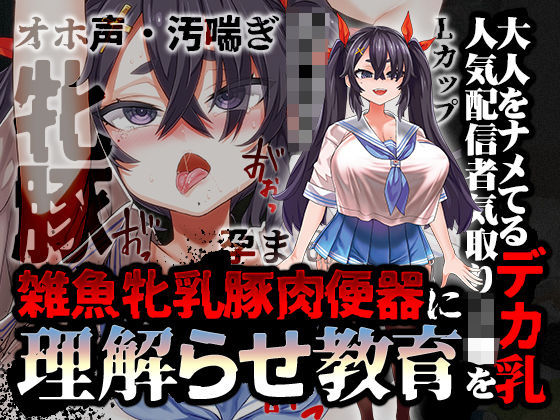 【オホ声/汚喘ぎ/メス○キ罵倒】大人をナメてるデカ乳人気配信者気取りJ●を雑魚牝乳豚肉便器に’理解らせ’教育 (同人誌)