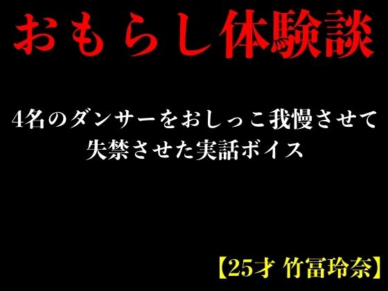 【おもらし体験談】4名のダンサーをおしっこ我慢させて失禁させた実話ボイス【25才 竹冨玲奈】 (同人誌)