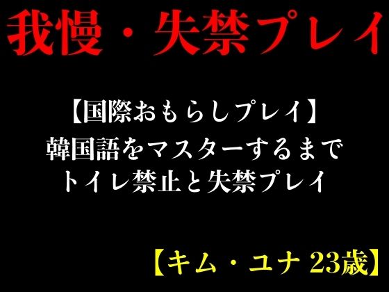 【国際おもらしプレイ】韓国語をマスターするまでトイレ禁止と失禁プレイ【キム・ユナ 23歳】 (同人誌)