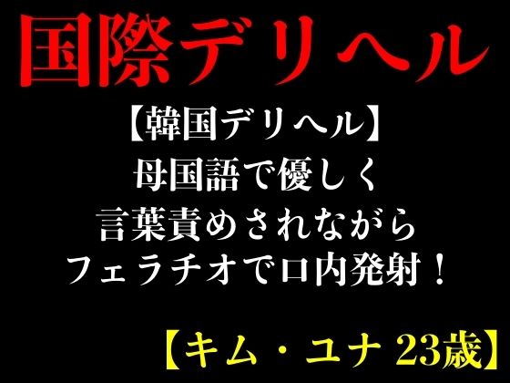 【韓国デリヘル】母国語で優しく言葉責めされながらフェラチオで口内発射！【キム・ユナ 23歳】 (同人誌)