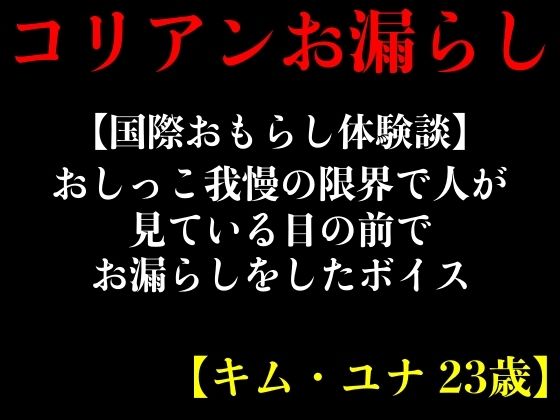 【国際おもらし体験談】おしっこ我慢の限界で人が見ている目の前でお漏らしをしたボイス【キム・ユナ 23歳】 (同人誌)