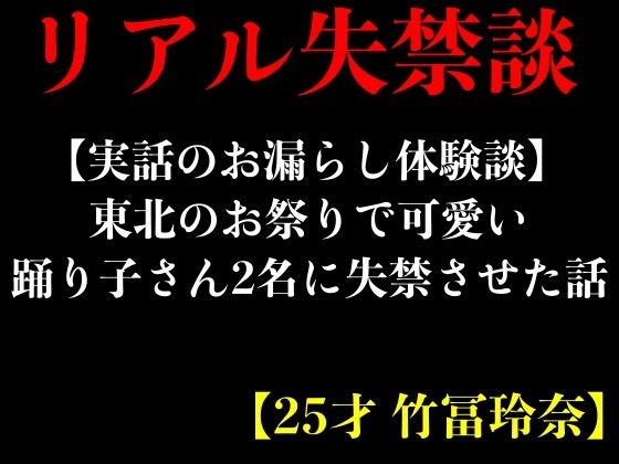 【実話のお漏らし体験談】東北のお祭りで可愛い踊り子さん2名に失禁させた話【25才 竹冨玲奈】 (同人誌)
