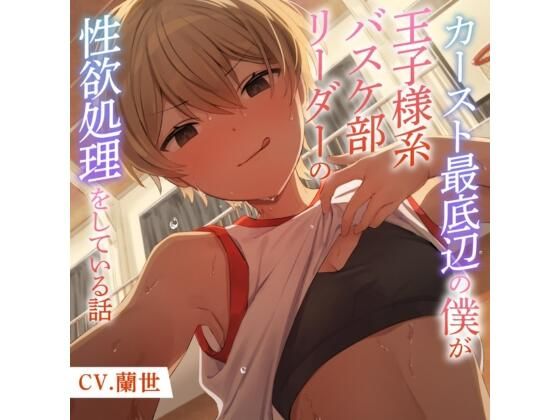 カースト最底辺の僕が王子様系バスケ部リーダーの性欲処理をしている話 (同人誌)