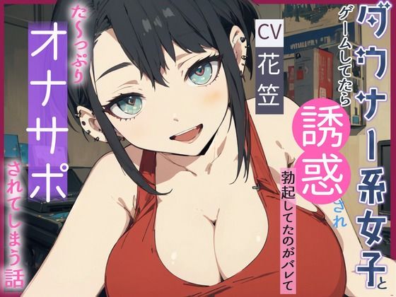 【CV.花笠】ダウナー系女子とゲームしてたら誘惑され勃起してるのがバレてた〜っぷり オナサポされてしまう話 (同人誌)