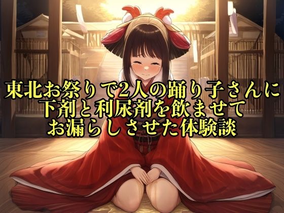 【リアル実話】東北お祭りで2人の踊り子さんに下剤と利尿剤を飲ませてお漏らしさせた体験談【失禁/脱糞】 (同人誌)