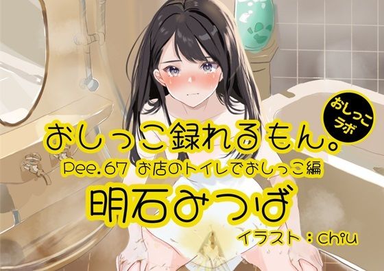 【おしっこ実演】Pee.67明石みつばのおしっこ録れるもん。〜お店のトイレでおしっこ編〜 (同人誌)