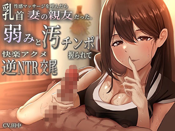 乳首性感マッサージを呼んだら妻の親友だった。弱みと汚チンポ握られ快楽アクメ逆NTR交尾 (同人誌)